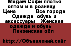 Мадам Софи платья оптом и в розницу  › Цена ­ 5 900 - Все города Одежда, обувь и аксессуары » Женская одежда и обувь   . Пензенская обл.
